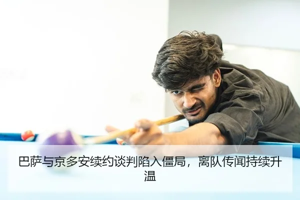 巴萨与京多安续约谈判陷入僵局，离队传闻持续升温